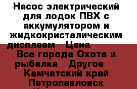 Насос электрический для лодок ПВХ с аккумулятором и жидкокристалическим дисплеем › Цена ­ 9 500 - Все города Охота и рыбалка » Другое   . Камчатский край,Петропавловск-Камчатский г.